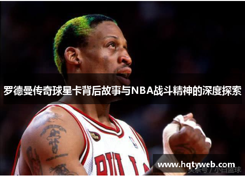 罗德曼传奇球星卡背后故事与NBA战斗精神的深度探索